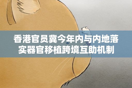 香港官员冀今年内与内地落实器官移植跨境互助机制