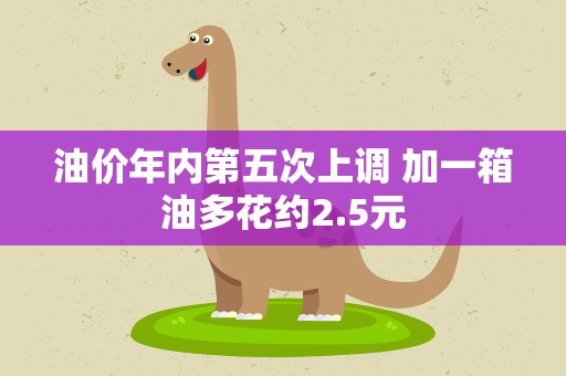 油价年内第五次上调 加一箱油多花约2.5元