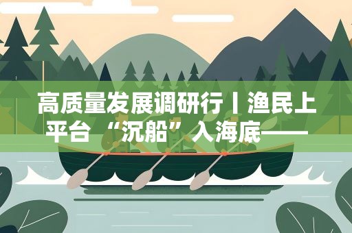 高质量发展调研行丨渔民上平台 “沉船”入海底——海南乐东探索建设现代化海洋牧场见闻