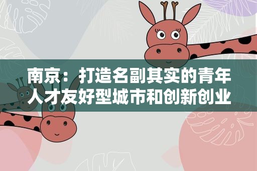 南京：打造名副其实的青年人才友好型城市和创新创业首选地