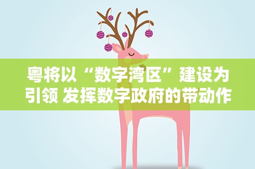 粤将以“数字湾区”建设为引领 发挥数字政府的带动作用