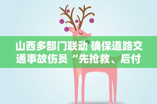 山西多部门联动 确保道路交通事故伤员“先抢救、后付费”