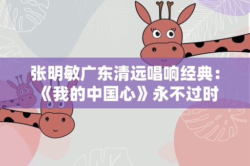 张明敏广东清远唱响经典：《我的中国心》永不过时