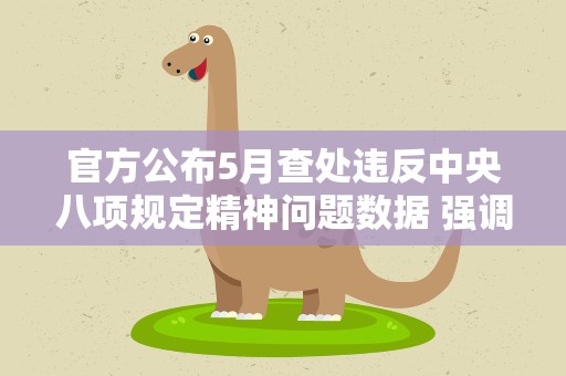 官方公布5月查处违反中央八项规定精神问题数据 强调紧盯政绩观扭曲问题