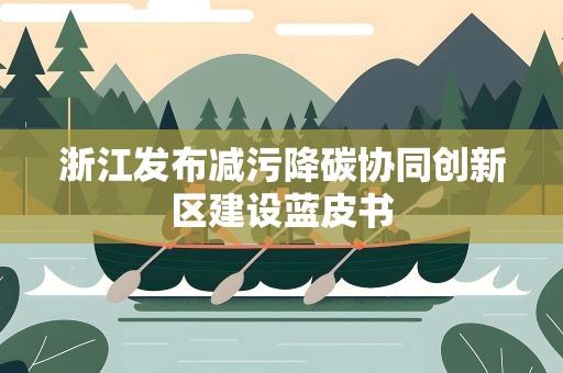 浙江发布减污降碳协同创新区建设蓝皮书