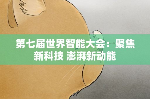 第七届世界智能大会：聚焦新科技 澎湃新动能