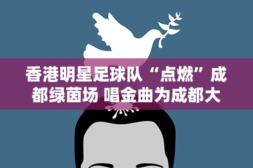 香港明星足球队“点燃”成都绿茵场 唱金曲为成都大运会喝彩