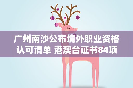 广州南沙公布境外职业资格认可清单 港澳台证书84项入列