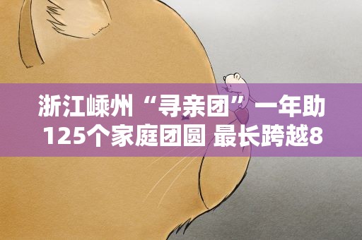 浙江嵊州“寻亲团”一年助125个家庭团圆 最长跨越82年