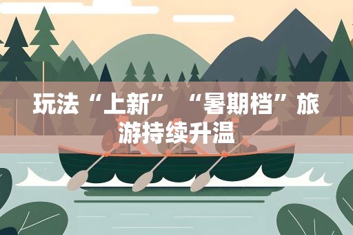 玩法“上新” “暑期档”旅游持续升温