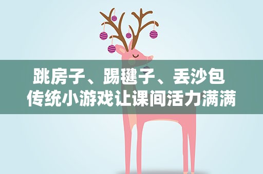 跳房子、踢毽子、丢沙包 传统小游戏让课间活力满满