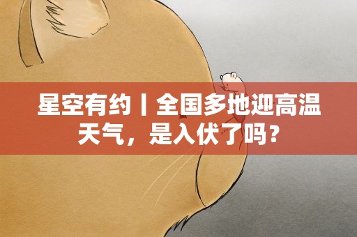 星空有约丨全国多地迎高温天气，是入伏了吗？