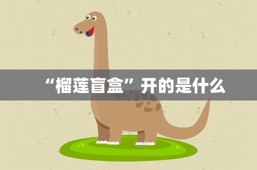 “榴莲盲盒”开的是什么