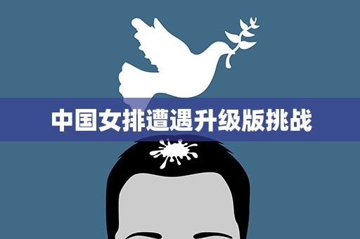 中国女排遭遇升级版挑战
