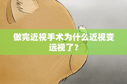 做完近视手术为什么近视变远视了？