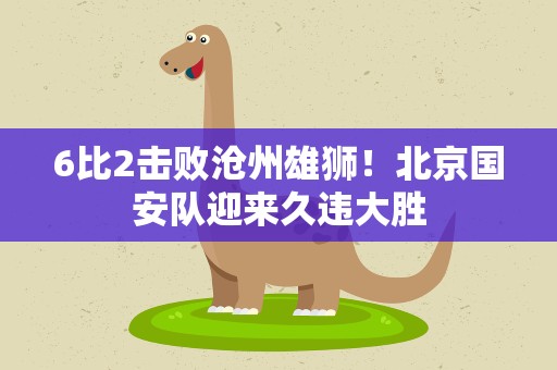 6比2击败沧州雄狮！北京国安队迎来久违大胜