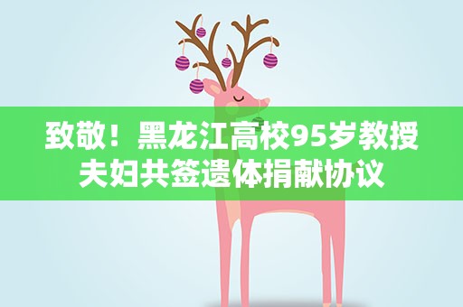 致敬！黑龙江高校95岁教授夫妇共签遗体捐献协议