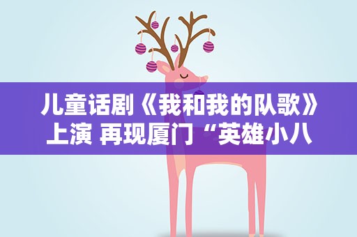 儿童话剧《我和我的队歌》上演 再现厦门“英雄小八路”事迹