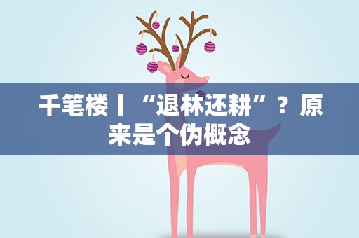 千笔楼丨“退林还耕”？原来是个伪概念