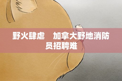 野火肆虐　加拿大野地消防员招聘难