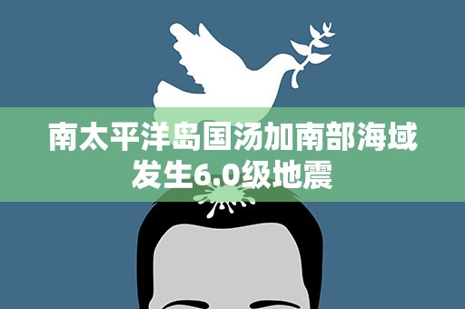 南太平洋岛国汤加南部海域发生6.0级地震