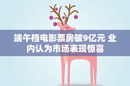 端午档电影票房破9亿元 业内认为市场表现惊喜