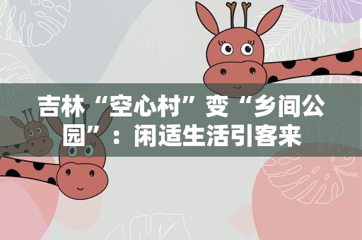 吉林“空心村”变“乡间公园”：闲适生活引客来