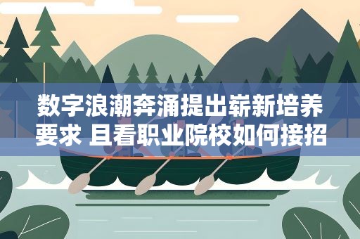 数字浪潮奔涌提出崭新培养要求 且看职业院校如何接招