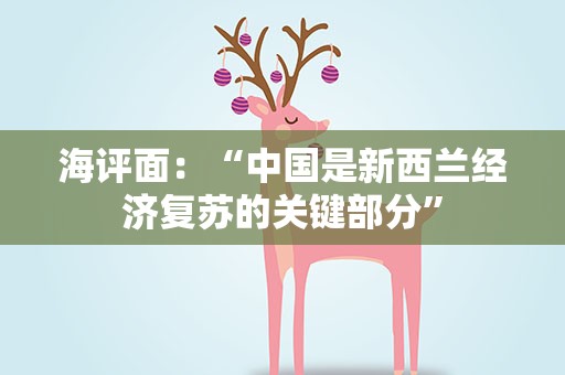 海评面：“中国是新西兰经济复苏的关键部分”