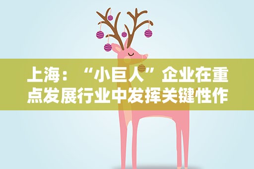 上海：“小巨人”企业在重点发展行业中发挥关键性作用