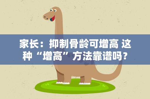 家长：抑制骨龄可增高 这种“增高”方法靠谱吗？