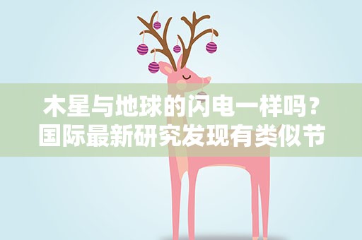 木星与地球的闪电一样吗？国际最新研究发现有类似节奏