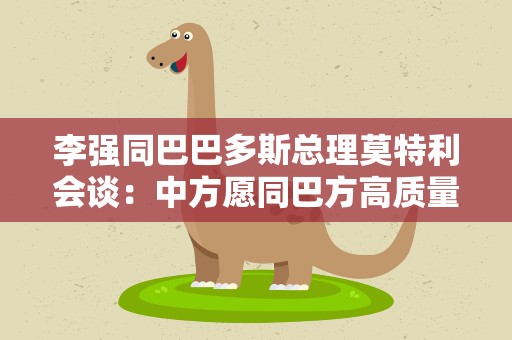 李强同巴巴多斯总理莫特利会谈：中方愿同巴方高质量共建“一带一路”