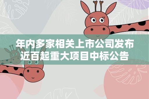 年内多家相关上市公司发布近百起重大项目中标公告