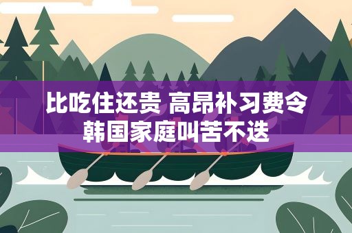 比吃住还贵 高昂补习费令韩国家庭叫苦不迭