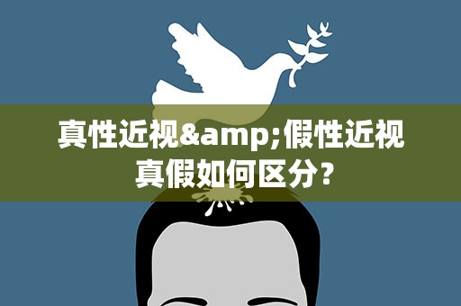 真性近视&假性近视 真假如何区分？