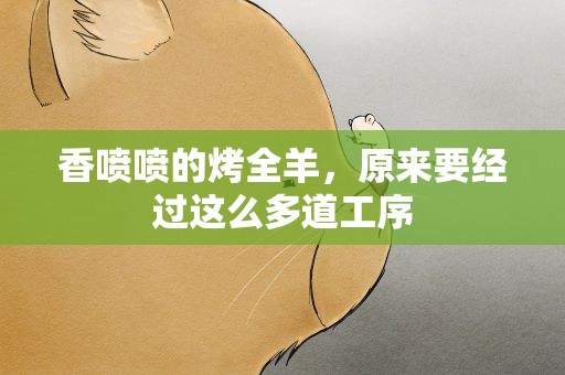 香喷喷的烤全羊，原来要经过这么多道工序