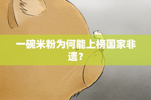 一碗米粉为何能上榜国家非遗？