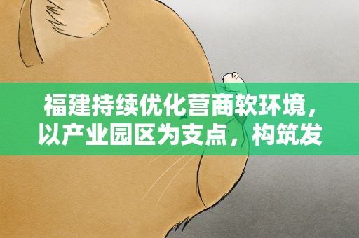 福建持续优化营商软环境，以产业园区为支点，构筑发展硬支撑—— 【高质量发展调研行】八闽“梧桐”繁茂 企业“宾至如归”