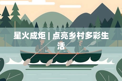 星火成炬| 点亮乡村多彩生活