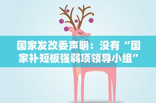 国家发改委声明：没有“国家补短板强弱项领导小组”相关机构