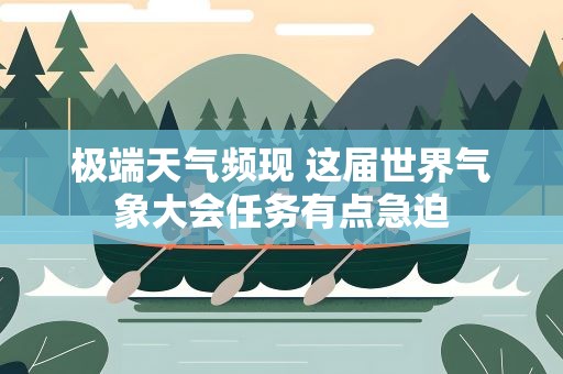 极端天气频现 这届世界气象大会任务有点急迫