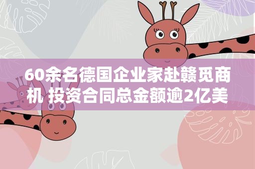 60余名德国企业家赴赣觅商机 投资合同总金额逾2亿美元