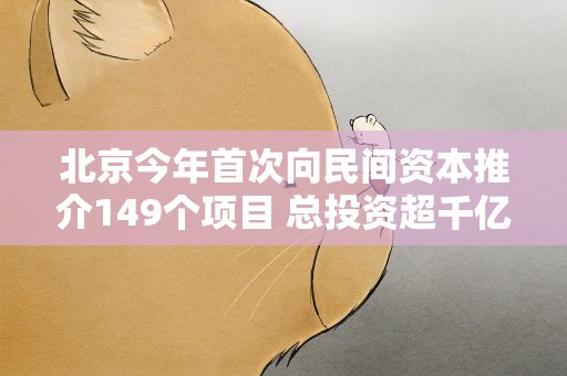 北京今年首次向民间资本推介149个项目 总投资超千亿元