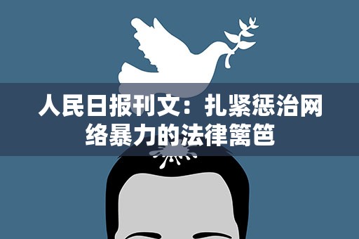 人民日报刊文：扎紧惩治网络暴力的法律篱笆