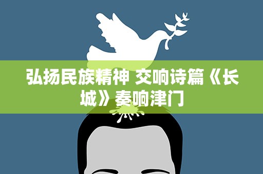弘扬民族精神 交响诗篇《长城》奏响津门