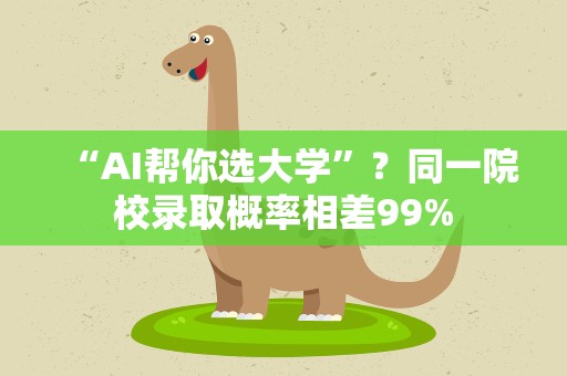 “AI帮你选大学”？同一院校录取概率相差99%