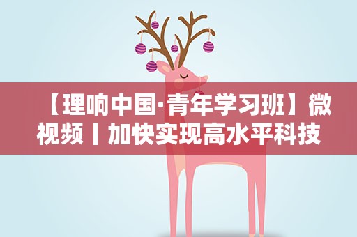 【理响中国·青年学习班】微视频丨加快实现高水平科技自立自强