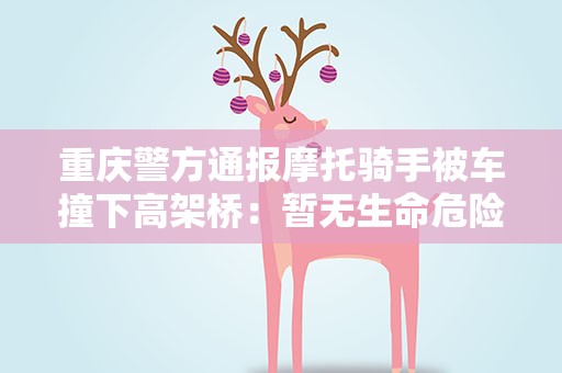 重庆警方通报摩托骑手被车撞下高架桥：暂无生命危险