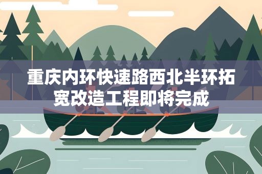重庆内环快速路西北半环拓宽改造工程即将完成